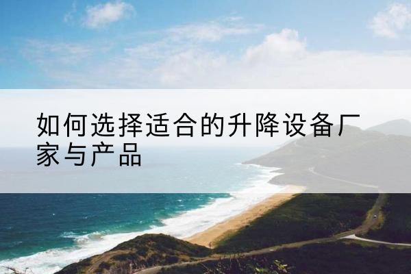 平塘电动升降平台厂家-如何选择适合的升降设备厂家与产品