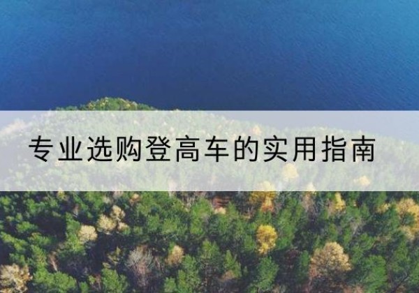 平塘电动登高车厂家推荐-专业选购登高车的实用指南